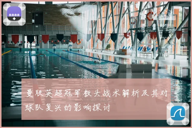 曼联英超冠军教头战术解析及其对球队复兴的影响探讨