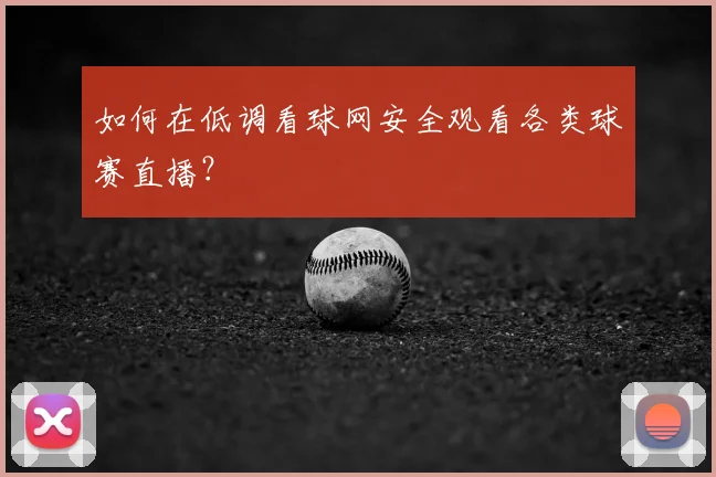 如何在低调看球网安全观看各类球赛直播？