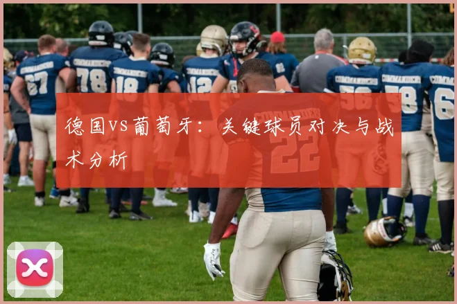 德国vs葡萄牙：关键球员对决与战术分析