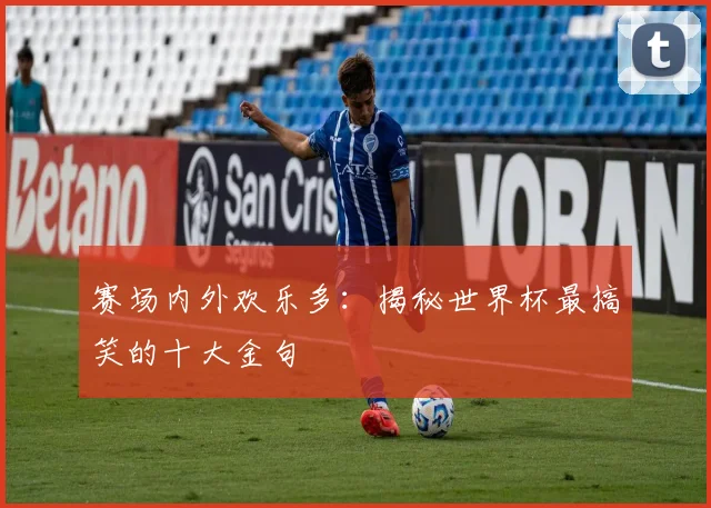 赛场内外欢乐多：揭秘世界杯最搞笑的十大金句