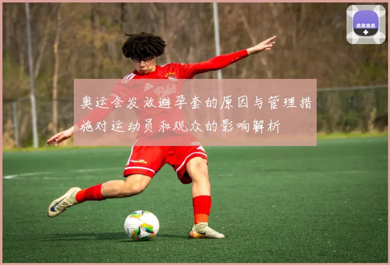 奥运会发放避孕套的原因与管理措施对运动员和观众的影响解析