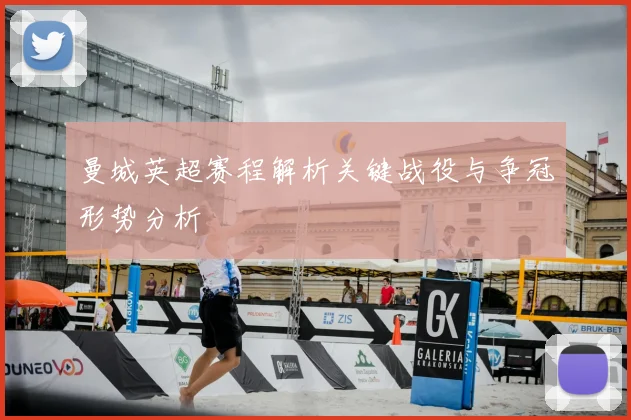 曼城英超赛程解析关键战役与争冠形势分析