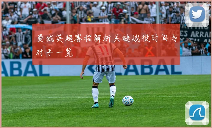 曼城英超赛程解析关键战役时间与对手一览