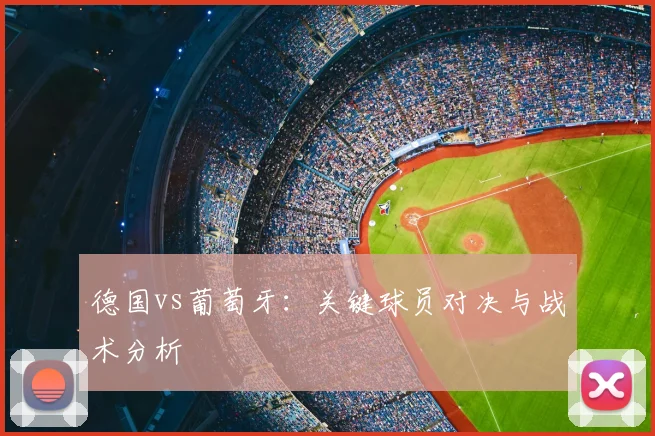 德国vs葡萄牙：关键球员对决与战术分析