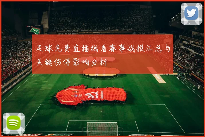 足球免费直播线看赛事战报汇总与关键伤停影响分析
