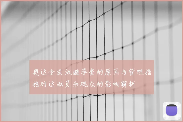 奥运会发放避孕套的原因与管理措施对运动员和观众的影响解析