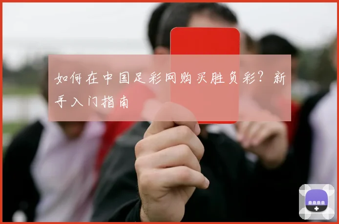 如何在中国足彩网购买胜负彩？新手入门指南